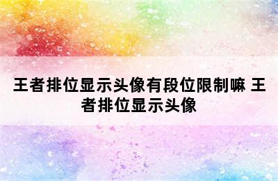 王者排位显示头像有段位限制嘛 王者排位显示头像